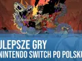 Najlepsze gry na Nintendo Switch i Switcha w 2023 - sprawdź koniecznie te fajne tytuły!